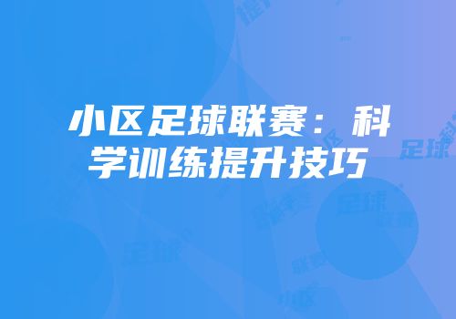 小区足球联赛：科学训练提升技巧