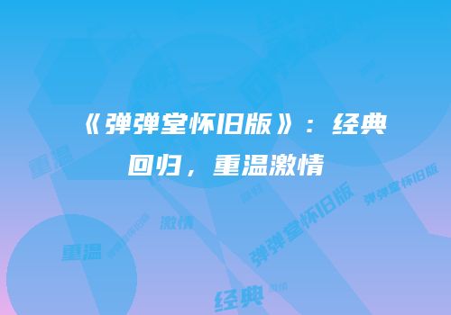 《弹弹堂怀旧版》：经典回归，重温激情
