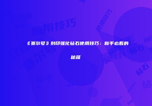 《赛尔号》刻印强化钻石使用技巧：新手必看的秘籍