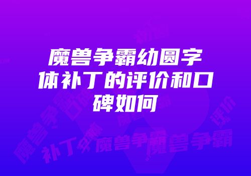 魔兽争霸幼圆字体补丁的评价和口碑如何