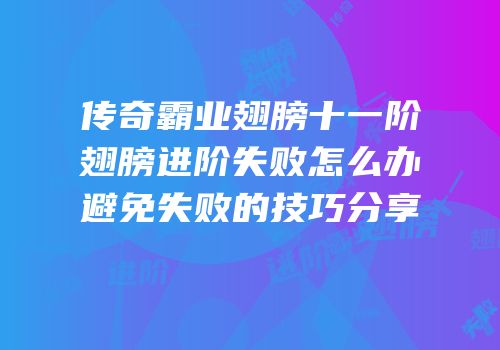传奇霸业翅膀十一阶翅膀进阶失败怎么办避免失败的技巧分享