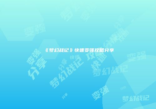 《梦幻战记》快速变强攻略分享