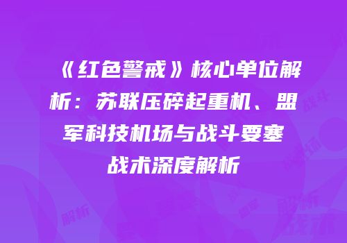 《红色警戒》核心单位解析：苏联压碎起重机、盟军科技机场与战斗要塞战术深度解析
