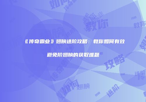 《传奇霸业》翅膀进阶攻略：教你如何有效避免阶翅膀的获取难题