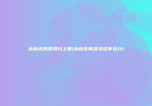 永劫无间表现分上限(永劫无间多少名不扣分)