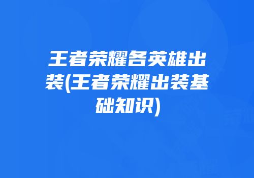 王者荣耀各英雄出装(王者荣耀出装基础知识)