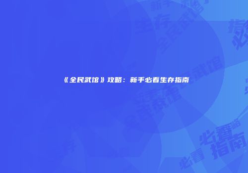 《全民武馆》攻略：新手必看生存指南