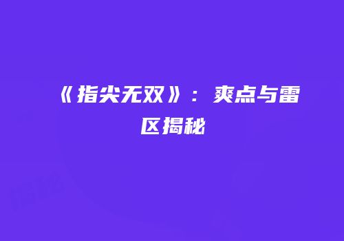 《指尖无双》：爽点与雷区揭秘