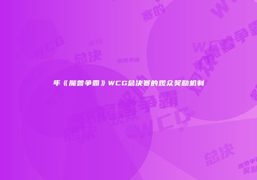 年《魔兽争霸》WCG总决赛的观众奖励机制