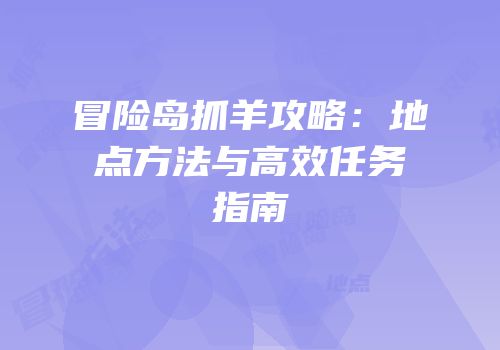 冒险岛抓羊攻略：地点方法与高效任务指南