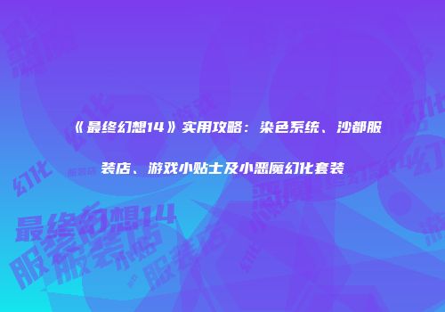 《最终幻想14》实用攻略：染色系统、沙都服装店、游戏小贴士及小恶魔幻化套装