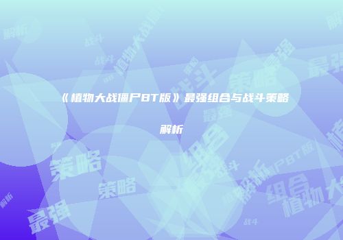 《植物大战僵尸BT版》最强组合与战斗策略解析