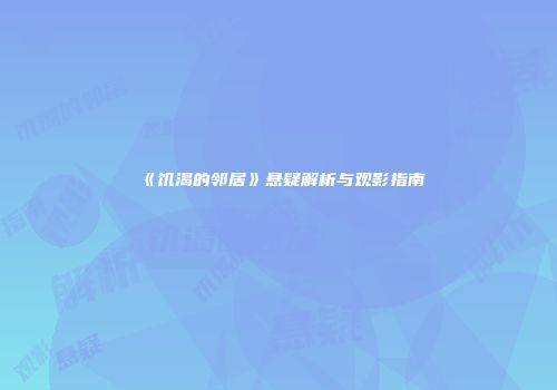 《饥渴的邻居》悬疑解析与观影指南