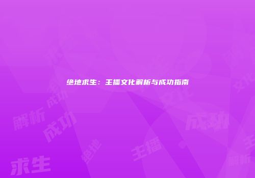 绝地求生：主播文化解析与成功指南