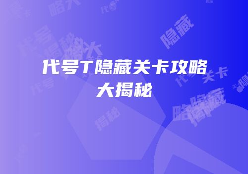 代号T隐藏关卡攻略大揭秘