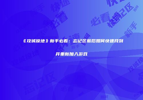 《攻城掠地》新手必看：忘记区服后如何快速找到并重新加入游戏