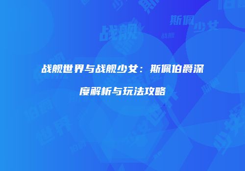 战舰世界与战舰少女：斯佩伯爵深度解析与玩法攻略