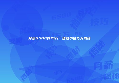 月薪6500存15万：理财小技巧大揭秘