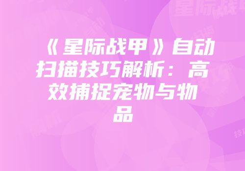 《星际战甲》自动扫描技巧解析：高效捕捉宠物与物品
