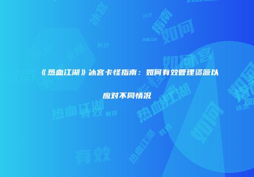 《热血江湖》冰宫卡怪指南：如何有效管理资源以应对不同情况