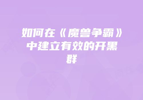 如何在《魔兽争霸》中建立有效的开黑群