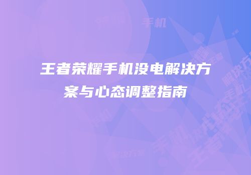 王者荣耀手机没电解决方案与心态调整指南