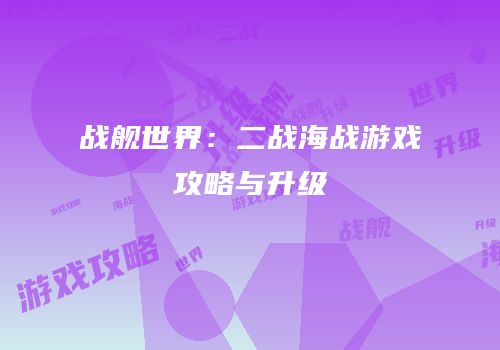 战舰世界：二战海战游戏攻略与升级