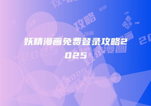 妖精漫画免费登录攻略2025