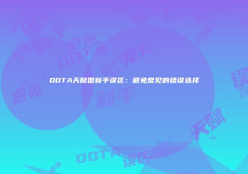 DOTA天赋图新手误区：避免常见的错误选择