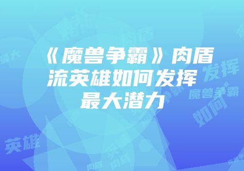 《魔兽争霸》肉盾流英雄如何发挥最大潜力