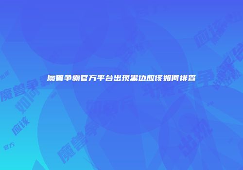 魔兽争霸官方平台出现黑边应该如何排查