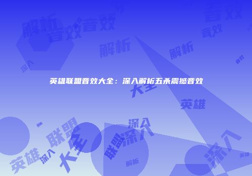 英雄联盟音效大全：深入解析五杀震撼音效