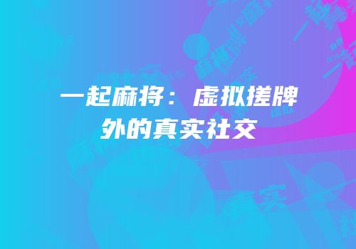 一起麻将：虚拟搓牌外的真实社交
