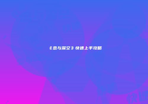 《恋与深空》快速上手攻略