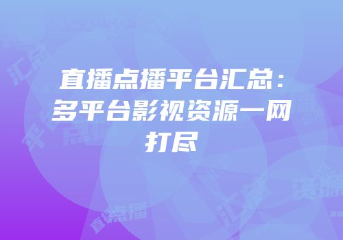 直播点播平台汇总：多平台影视资源一网打尽
