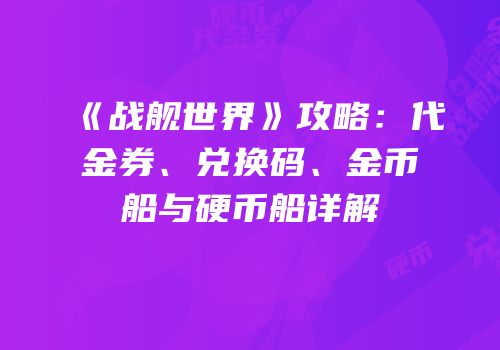 《战舰世界》攻略：代金券、兑换码、金币船与硬币船详解