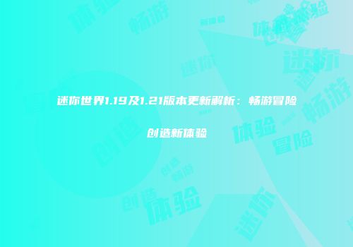 迷你世界1.19及1.21版本更新解析：畅游冒险创造新体验
