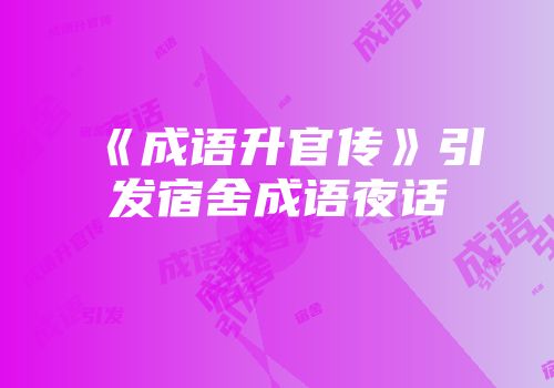 《成语升官传》引发宿舍成语夜话