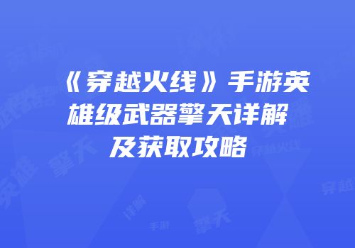 《穿越火线》手游英雄级武器擎天详解及获取攻略
