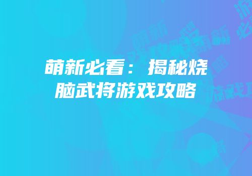 萌新必看：揭秘烧脑武将游戏攻略