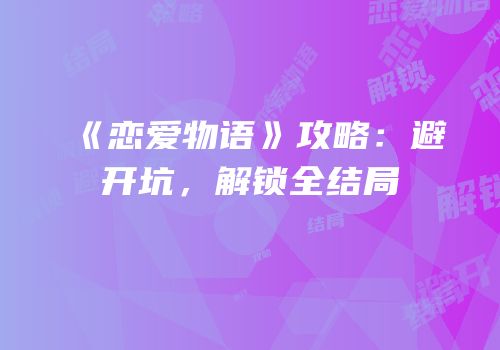 《恋爱物语》攻略：避开坑，解锁全结局