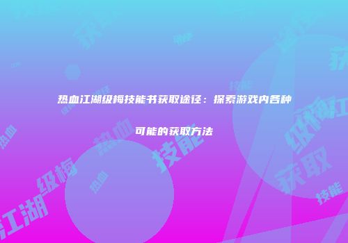 热血江湖级梅技能书获取途径：探索游戏内各种可能的获取方法
