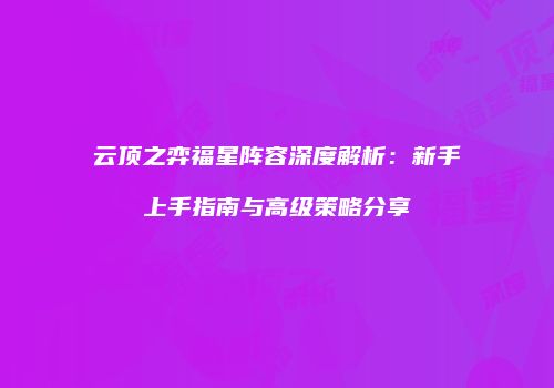 云顶之弈福星阵容深度解析：新手上手指南与高级策略分享