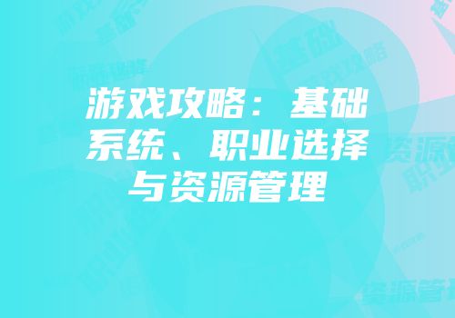 游戏攻略：基础系统、职业选择与资源管理