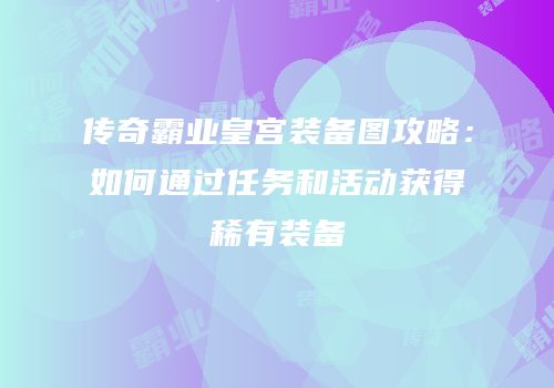 传奇霸业皇宫装备图攻略：如何通过任务和活动获得稀有装备