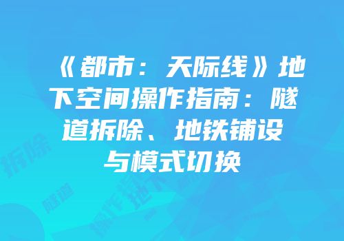 《都市：天际线》地下空间操作指南：隧道拆除、地铁铺设与模式切换