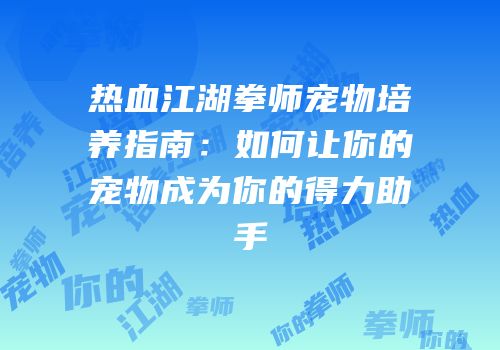 热血江湖拳师宠物培养指南：如何让你的宠物成为你的得力助手