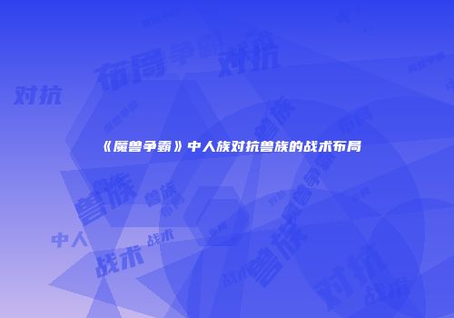 《魔兽争霸》中人族对抗兽族的战术布局