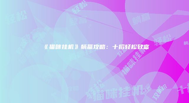 《猫咪挂机》躺赢攻略：十招轻松致富
