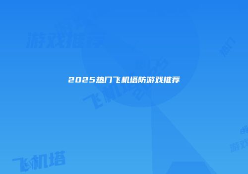 2025热门飞机塔防游戏推荐